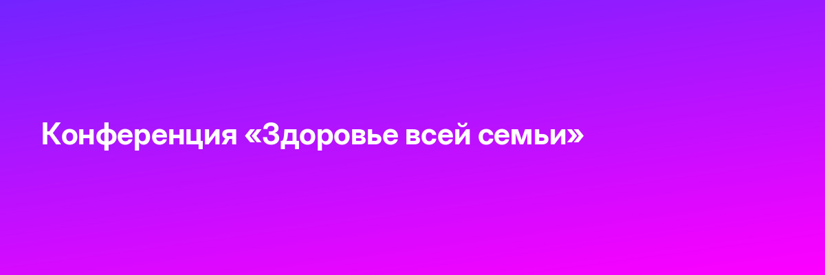 Конференция «Здоровье всей семьи»