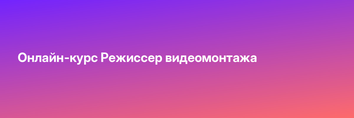 Онлайн-курс Режиссер видеомонтажа