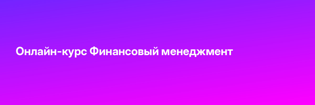 Онлайн-курс Финансовый менеджмент