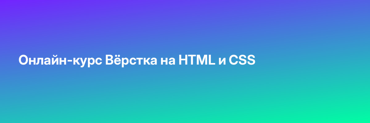 Онлайн-курс Вёрстка на HTML и CSS