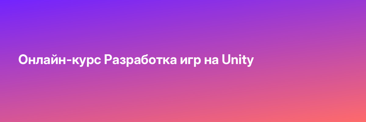 Онлайн-курс Разработка игр на Unity
