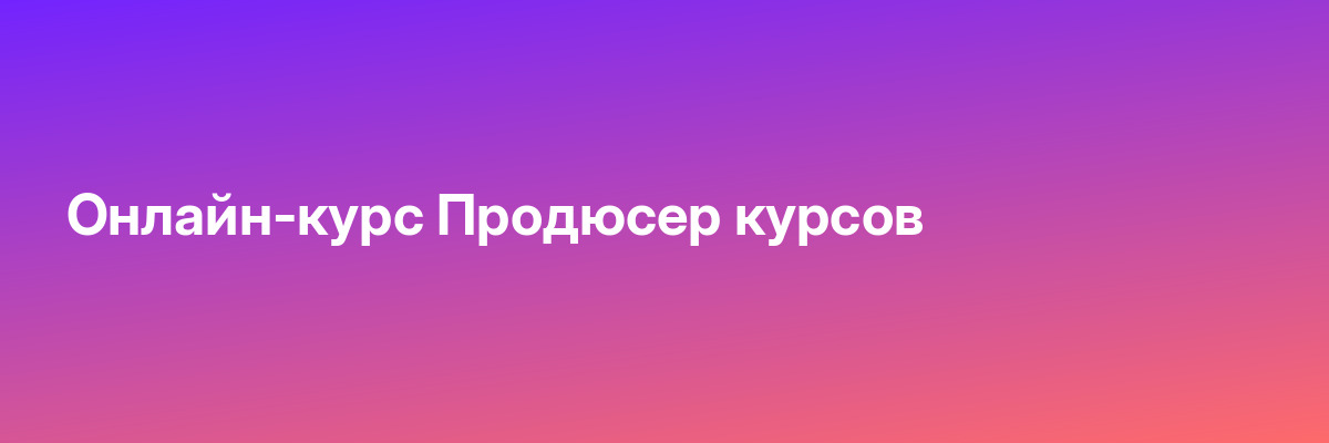 Онлайн-курс Продюсер курсов