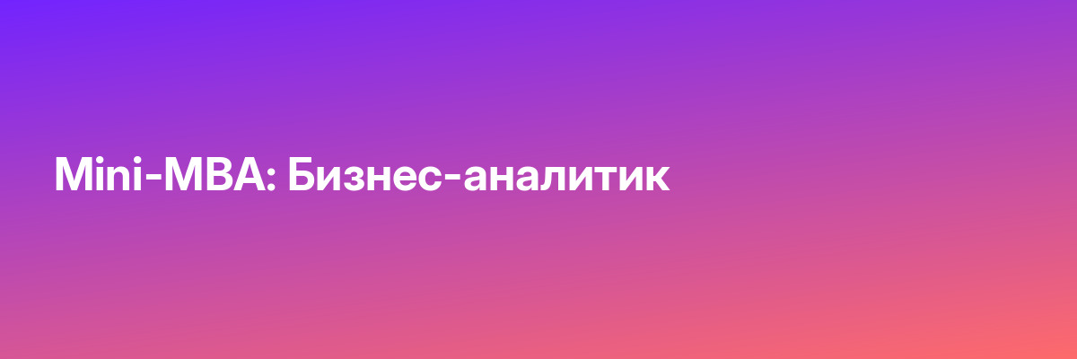 Mini-MBA: Бизнес-аналитик