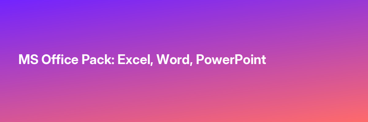 MS Office Pack: Excel, Word, PowerPoint