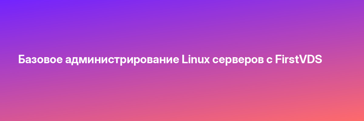 Базовое администрирование Linux серверов с FirstVDS