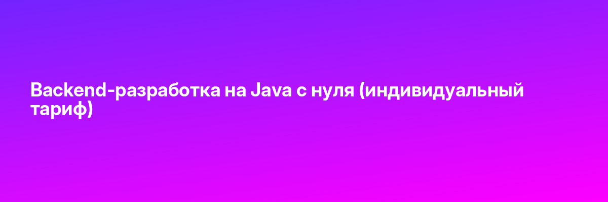 Backend-разработка на Java с нуля (индивидуальный тариф)