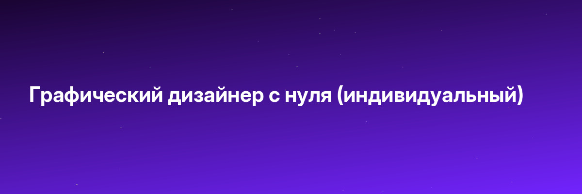 Графический дизайнер с нуля (индивидуальный)