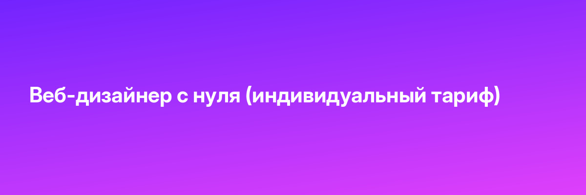 Веб-дизайнер с нуля (индивидуальный тариф)