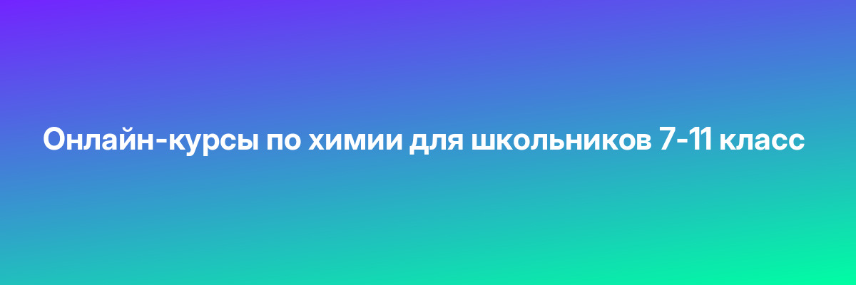 Онлайн-курсы по химии для школьников 7-11 класс
