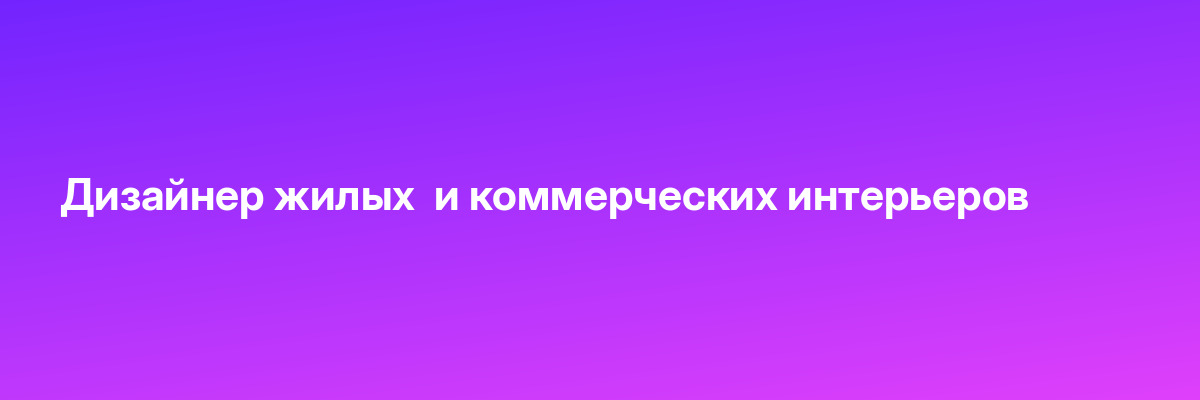 Дизайнер жилых  и коммерческих интерьеров