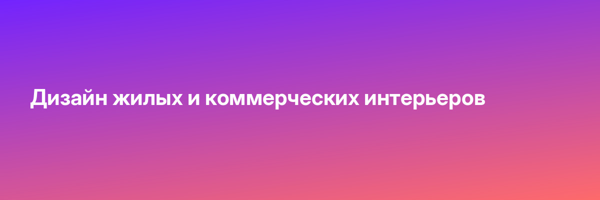 Дизайн жилых и коммерческих интерьеров