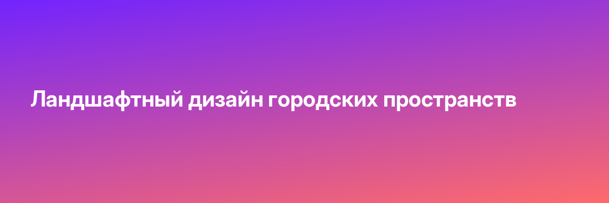 Ландшафтный дизайн городских пространств