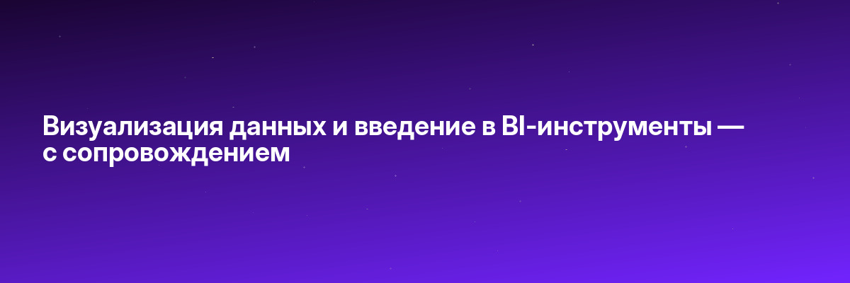 Визуализация данных и введение в BI-инструменты — с сопровождением