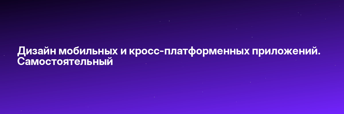 Дизайн мобильных и кросс-платформенных приложений. Самостоятельный