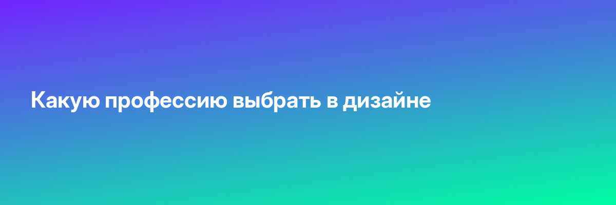 Какую профессию выбрать в дизайне