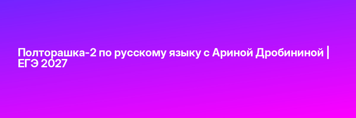 Полторашка-2 по русскому языку с Ариной Дробининой | ЕГЭ 2027