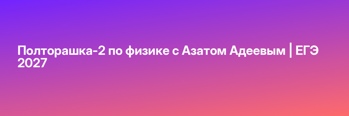 Полторашка-2 по физике с Азатом Адеевым | ЕГЭ 2027