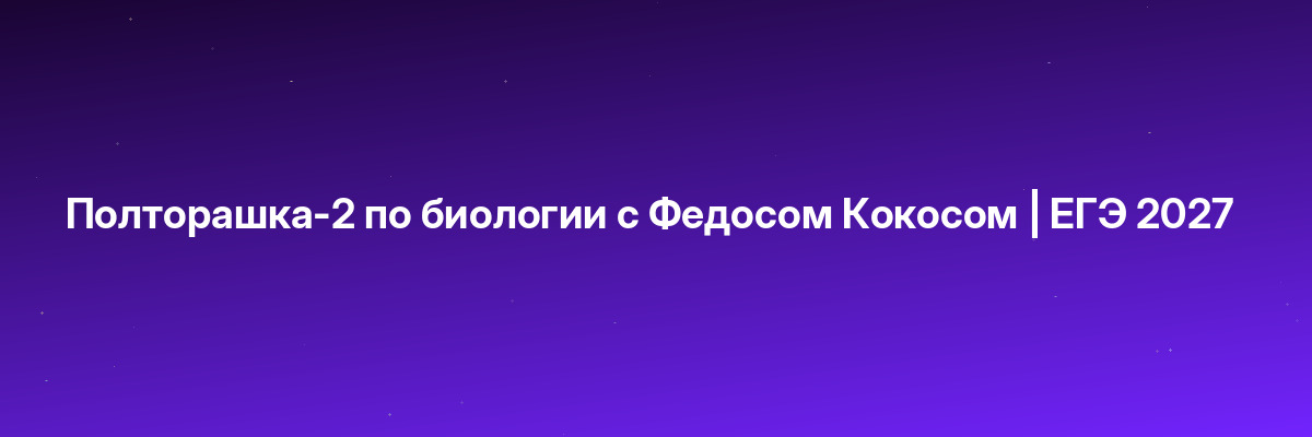 Полторашка-2 по биологии с Федосом Кокосом | ЕГЭ 2027