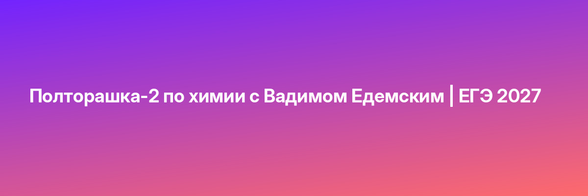 Полторашка-2 по химии с Вадимом Едемским | ЕГЭ 2027