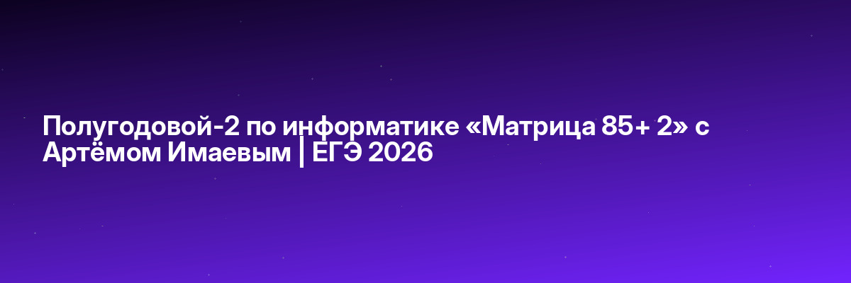 Полугодовой-2 по информатике «Матрица 85+ 2» с Артёмом Имаевым | ЕГЭ 2026