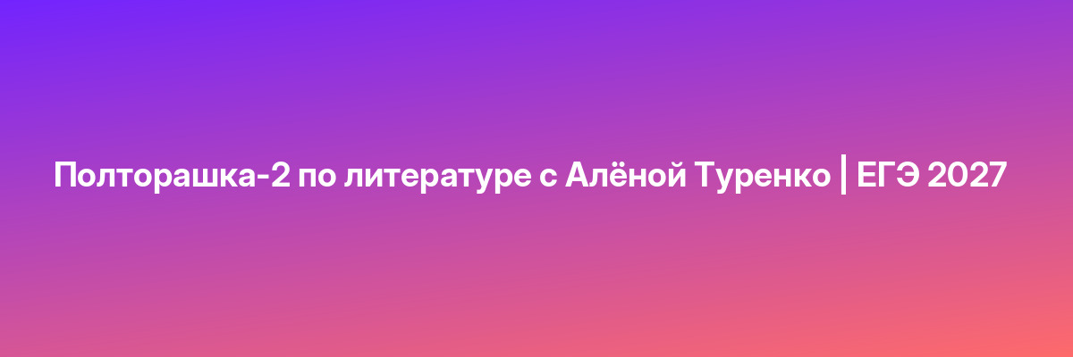 Полторашка-2 по литературе с Алёной Туренко | ЕГЭ 2027