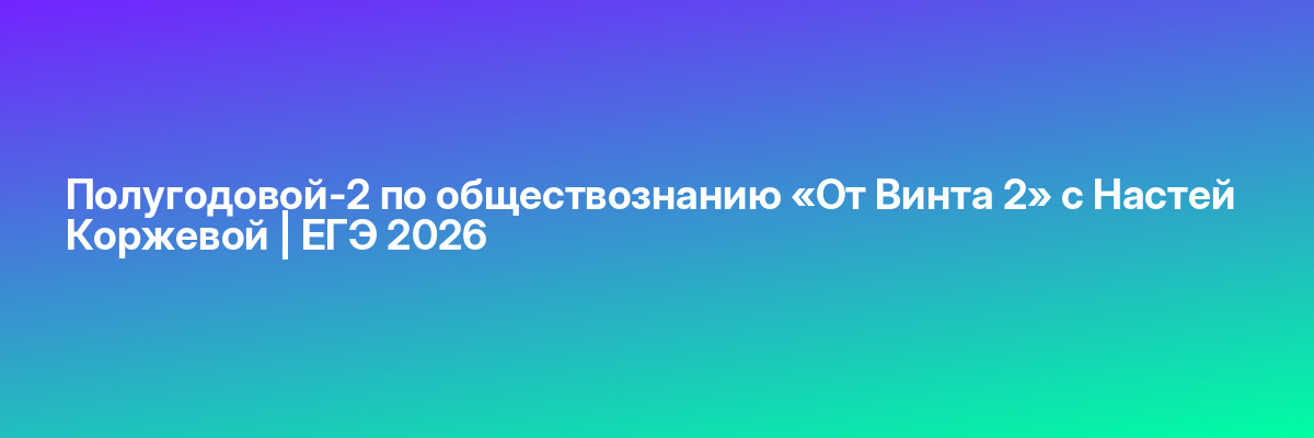 Полугодовой-2 по обществознанию «От Винта 2» с Настей Коржевой | ЕГЭ 2026
