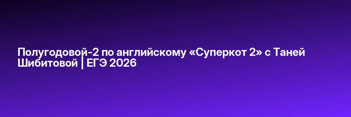 Полугодовой-2 по английскому «Суперкот 2» с Таней Шибитовой | ЕГЭ 2026