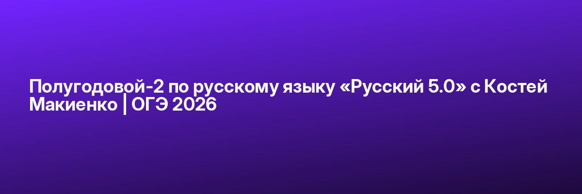 Полугодовой-2 по русскому языку «Русский 5.0» с Костей Макиенко | ОГЭ 2026