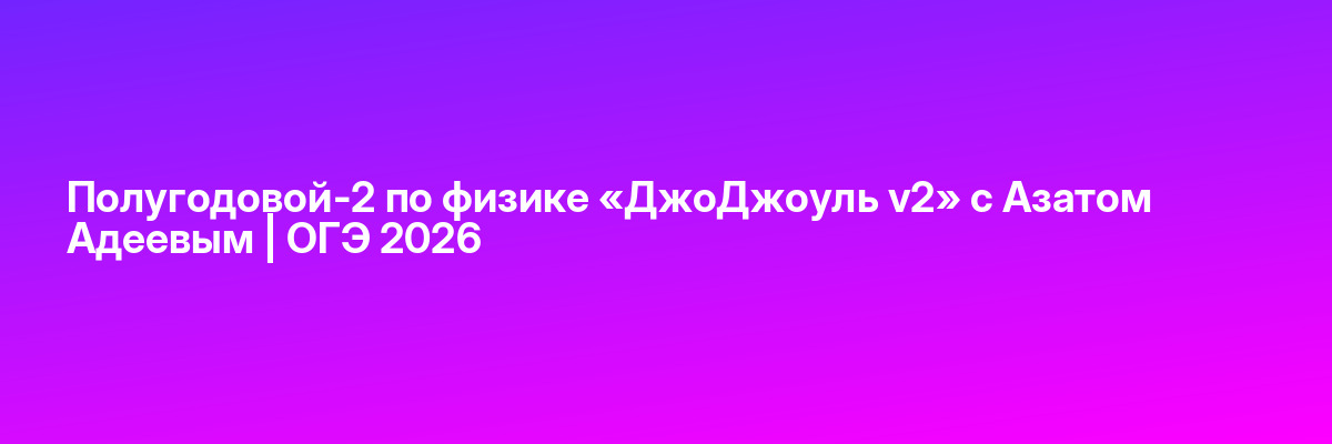 Полугодовой-2 по физике «ДжоДжоуль v2» с Азатом Адеевым | ОГЭ 2026