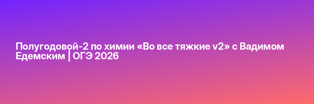 Полугодовой-2 по химии «Во все тяжкие v2» с Вадимом Едемским | ОГЭ 2026
