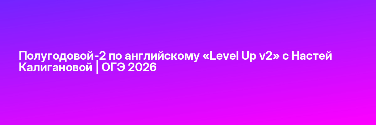 Полугодовой-2 по английскому «Level Up v2» с Настей Калигановой | ОГЭ 2026