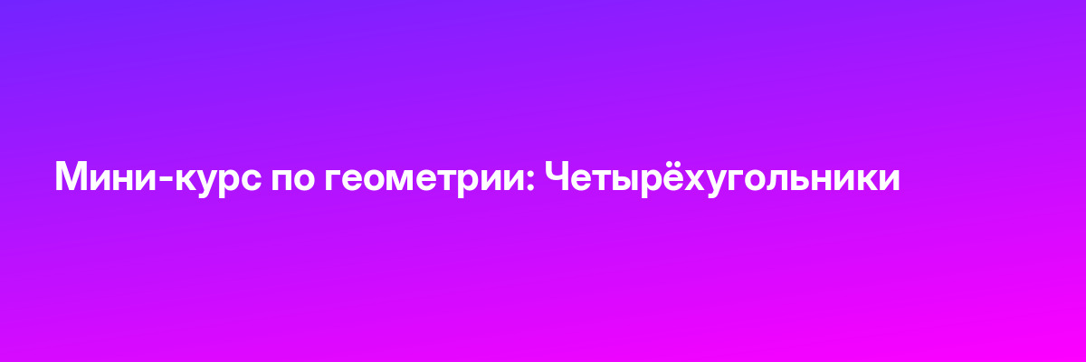 Мини-курс по геометрии: Четырёхугольники