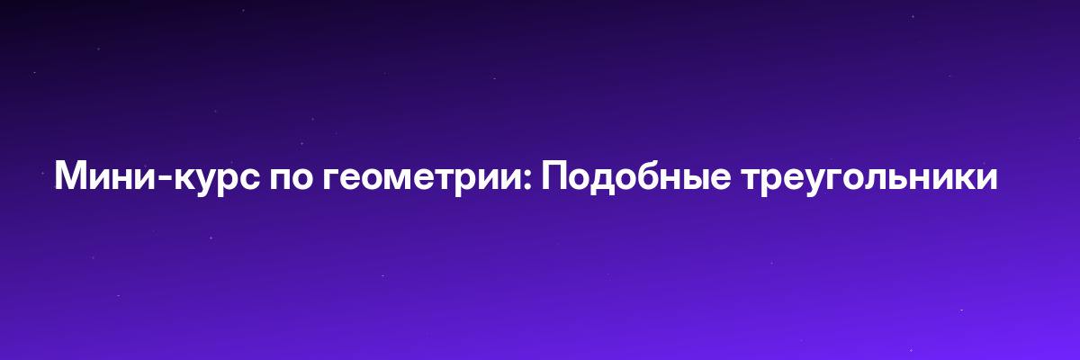 Мини-курс по геометрии: Подобные треугольники