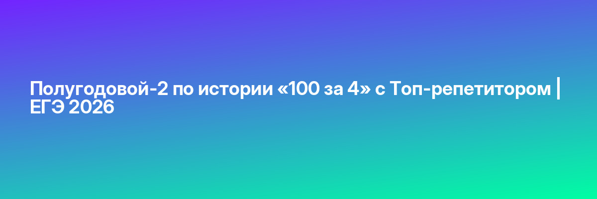 Полугодовой-2 по истории «100 за 4» с Топ-репетитором | ЕГЭ 2026