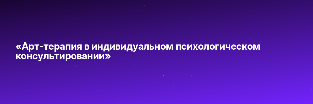 «Арт-терапия в индивидуальном психологическом консультировании»