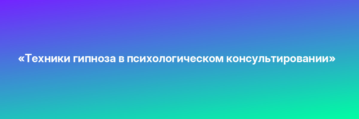 «Техники гипноза в психологическом консультировании»