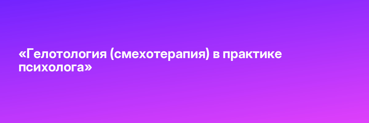 «Гелотология (смехотерапия) в практике психолога»