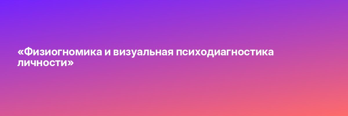 «Физиогномика и визуальная психодиагностика личности»
