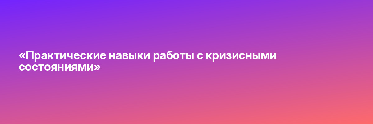 «Практические навыки работы с кризисными состояниями»
