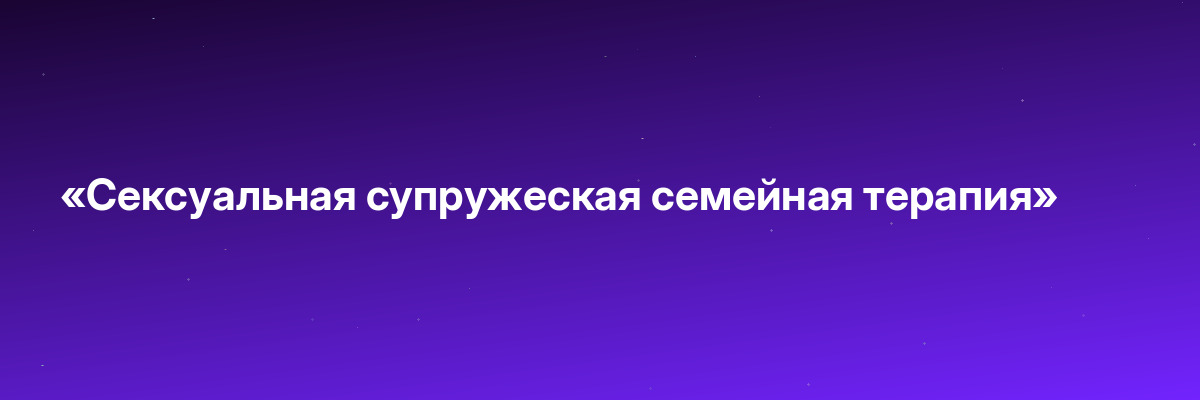 «Сексуальная супружеская семейная терапия»