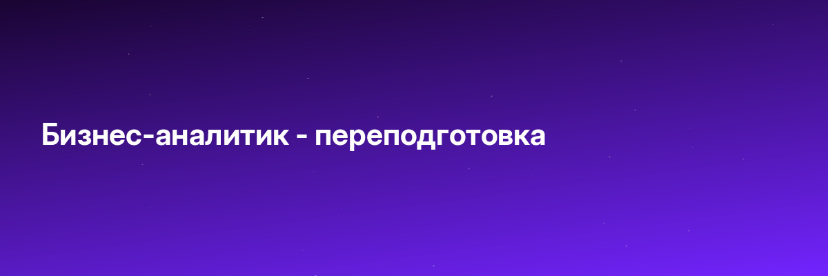 Бизнес-аналитик — переподготовка