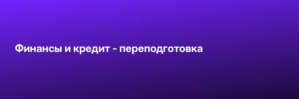 Финансы и кредит — переподготовка