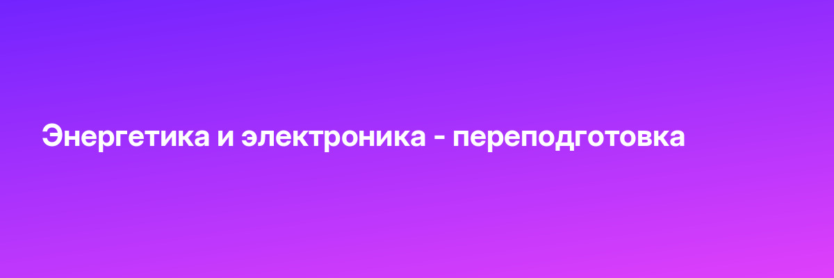 Энергетика и электроника — переподготовка