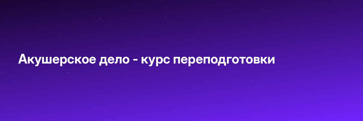 Акушерское дело — курс переподготовки