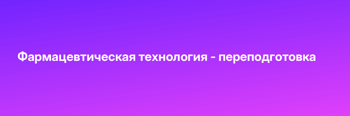 Фармацевтическая технология — переподготовка