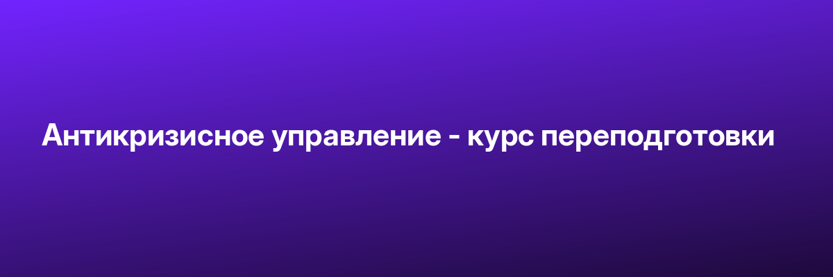 Антикризисное управление — курс переподготовки