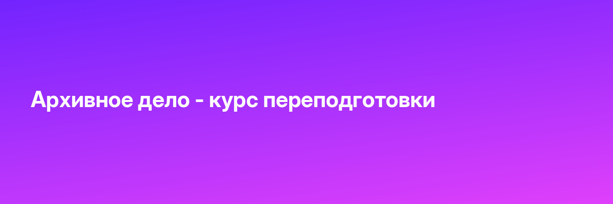 Архивное дело — курс переподготовки