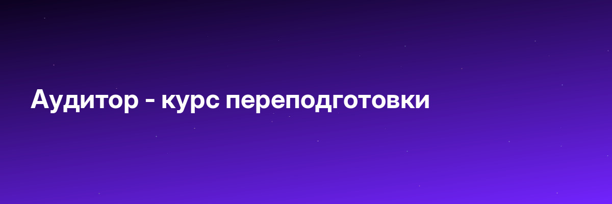 Аудитор — курс переподготовки