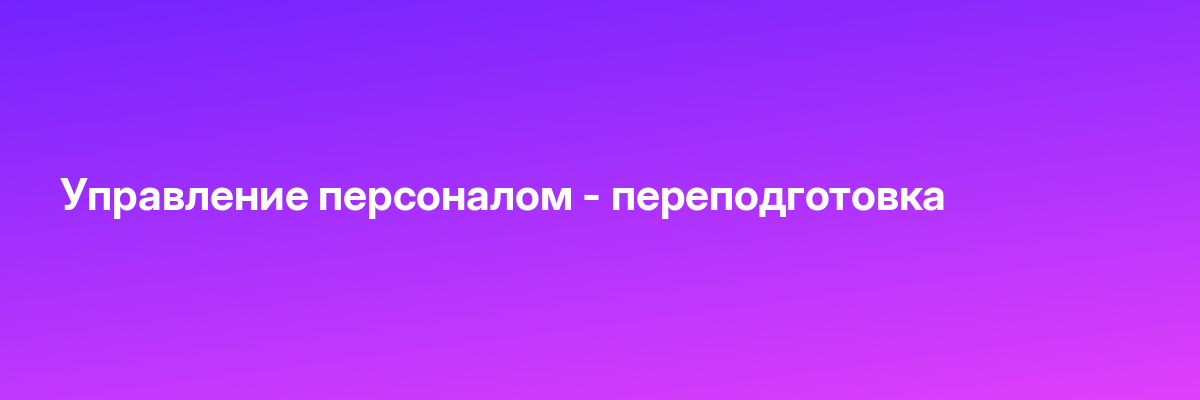 Управление персоналом — переподготовка