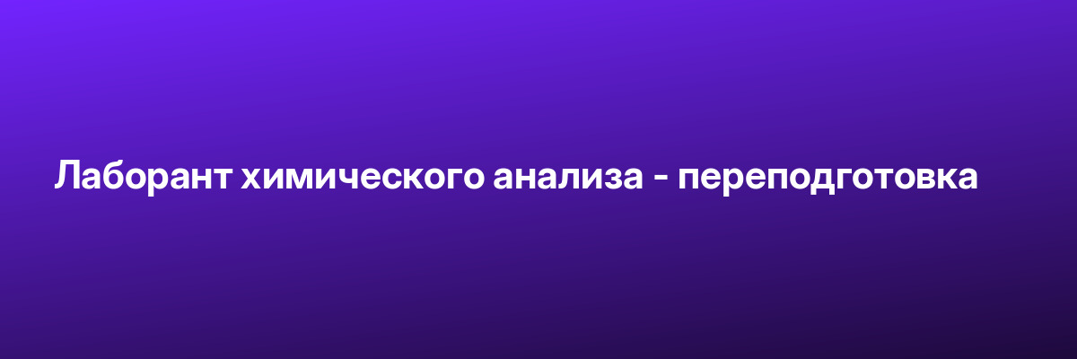 Лаборант химического анализа — переподготовка